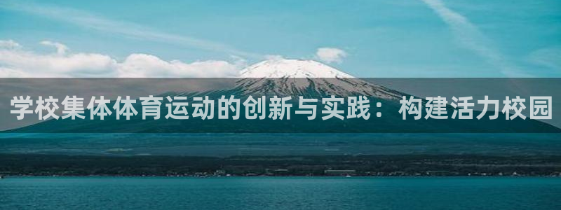 谈球吧体育官网：学校集体体育运动的创新与实践：构建活力校园