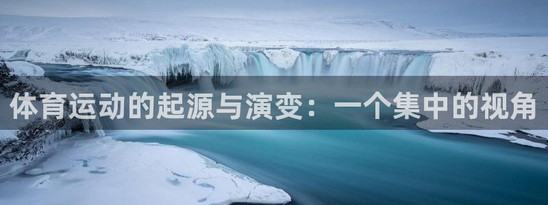 谈球吧体育：体育运动的起源与演变：一个集中的视角
