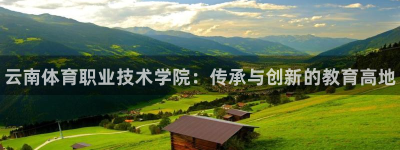 谈球吧体育官网：云南体育职业技术学院：传承与创新的教育高地