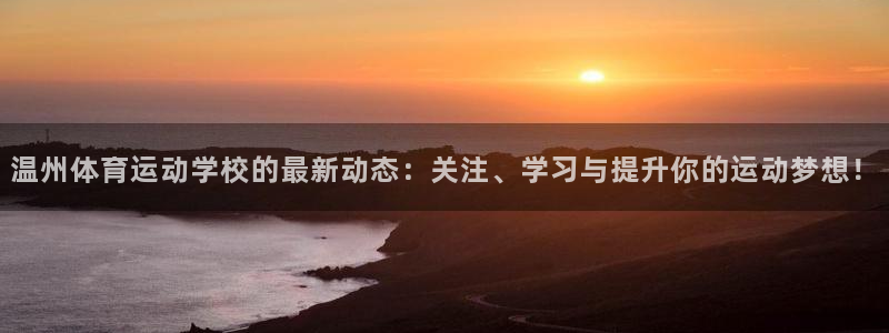 谈球吧体育：温州体育运动学校的最新动态：关注、学习与提升你的运动梦想！