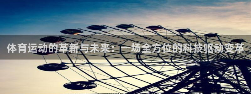 谈球吧体育官网：体育运动的革新与未来：一场全方位的科技驱动变革