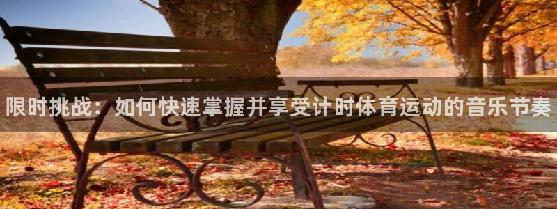 谈球吧：限时挑战：如何快速掌握并享受计时体育运动的音乐节奏