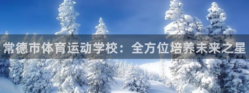 谈球吧：常德市体育运动学校：全方位培养未来之星
