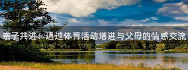 谈球吧：亲子共进：通过体育活动增进与父母的情感交流