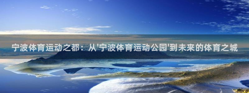 谈球吧体育：宁波体育运动之都：从\'宁波体育运动公园\'到未来的体育之城