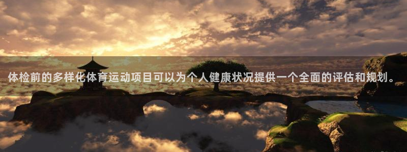 谈球吧：体检前的多样化体育运动项目可以为个人健康状况提供一个全面的评估和规划。