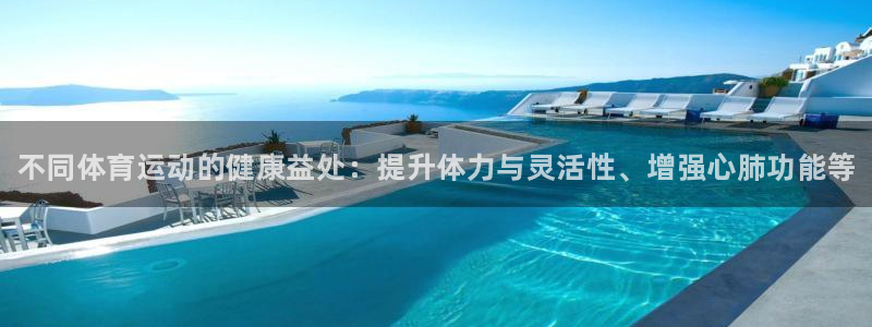 谈球吧：不同体育运动的健康益处：提升体力与灵活性、增强心肺功能等