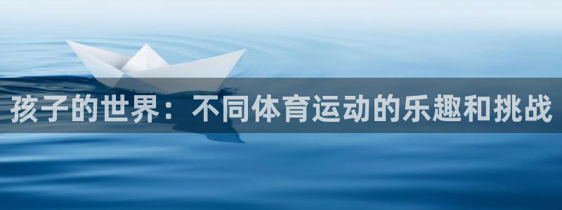 谈球吧体育官网：孩子的世界：不同体育运动的乐趣和挑战