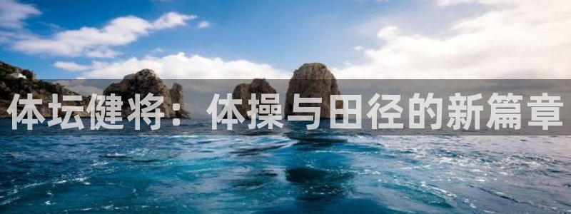谈球吧体育官网：体坛健将：体操与田径的新篇章
