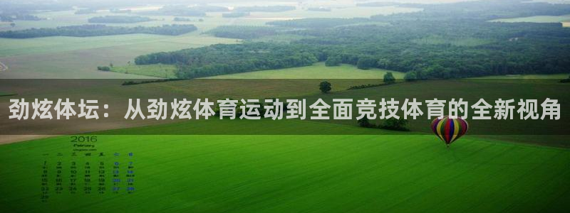谈球吧体育官网：劲炫体坛：从劲炫体育运动到全面竞技体育的全新视角