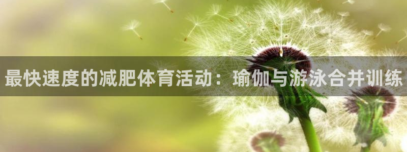 谈球吧：最快速度的减肥体育活动：瑜伽与游泳合并训练