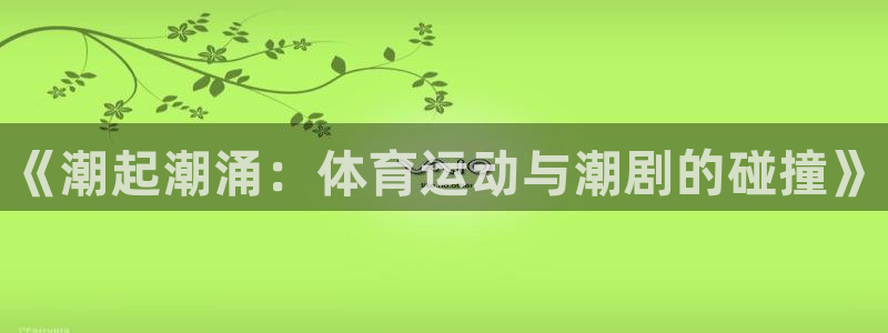谈球吧体育：《潮起潮涌：体育运动与潮剧的碰撞》