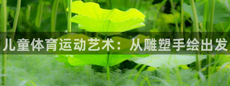 谈球吧：儿童体育运动艺术：从雕塑手绘出发