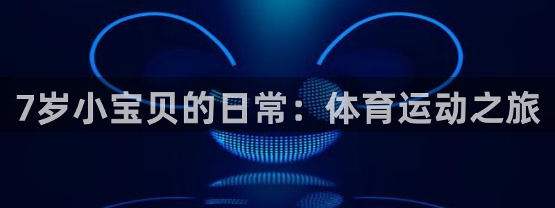 谈球吧：7岁小宝贝的日常：体育运动之旅
