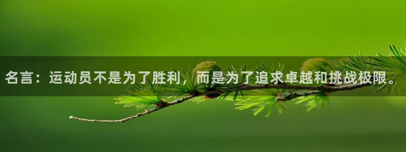 谈球吧体育：名言：运动员不是为了胜利，而是为了追求卓越和挑战极限。