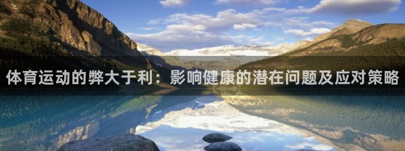 谈球吧：体育运动的弊大于利：影响健康的潜在问题及应对策略