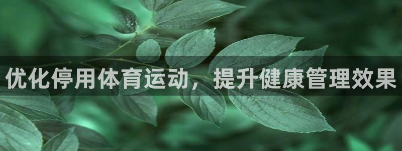 谈球吧：优化停用体育运动，提升健康管理效果