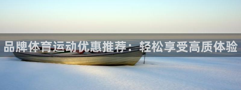 谈球吧体育官网：品牌体育运动优惠推荐：轻松享受高质体验
