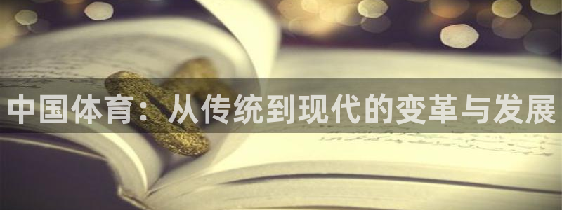谈球吧体育：中国体育：从传统到现代的变革与发展