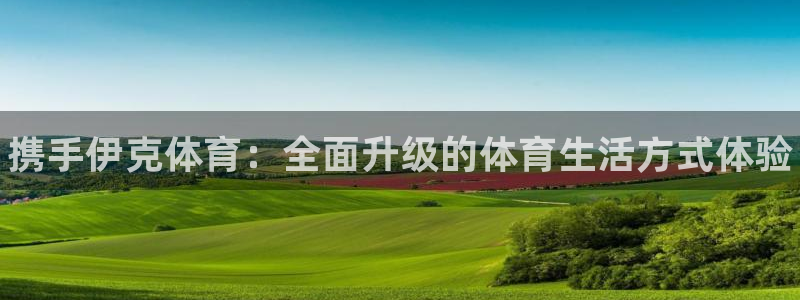 谈球吧体育：携手伊克体育：全面升级的体育生活方式体验