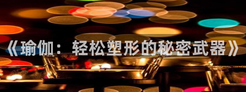 谈球吧：《瑜伽：轻松塑形的秘密武器》