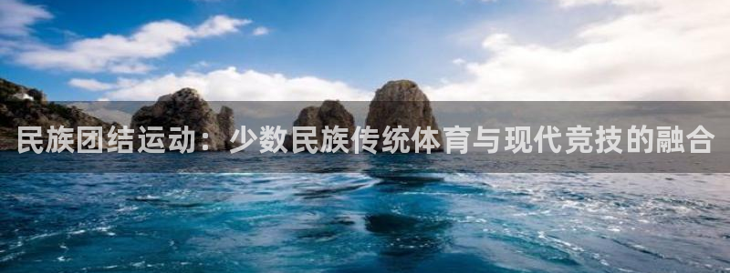 谈球吧：民族团结运动：少数民族传统体育与现代竞技的融合